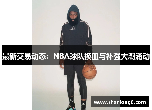 最新交易动态：NBA球队换血与补强大潮涌动